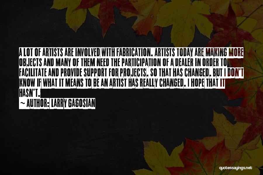 Larry Gagosian Quotes: A Lot Of Artists Are Involved With Fabrication. Artists Today Are Making More Objects And Many Of Them Need The