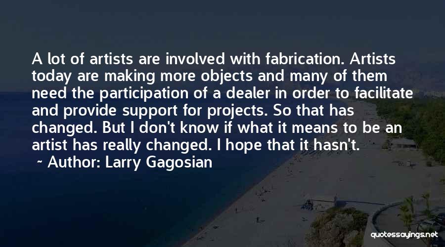 Larry Gagosian Quotes: A Lot Of Artists Are Involved With Fabrication. Artists Today Are Making More Objects And Many Of Them Need The