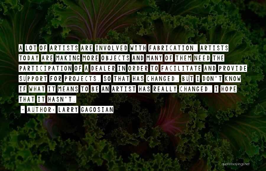 Larry Gagosian Quotes: A Lot Of Artists Are Involved With Fabrication. Artists Today Are Making More Objects And Many Of Them Need The