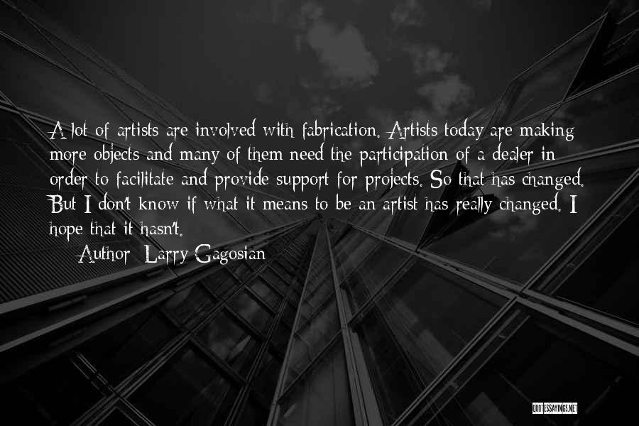 Larry Gagosian Quotes: A Lot Of Artists Are Involved With Fabrication. Artists Today Are Making More Objects And Many Of Them Need The