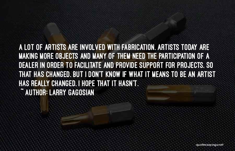 Larry Gagosian Quotes: A Lot Of Artists Are Involved With Fabrication. Artists Today Are Making More Objects And Many Of Them Need The