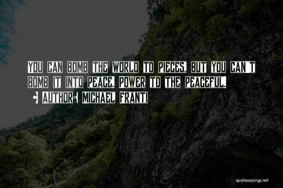 Michael Franti Quotes: You Can Bomb The World To Pieces, But You Can't Bomb It Into Peace. Power To The Peaceful.