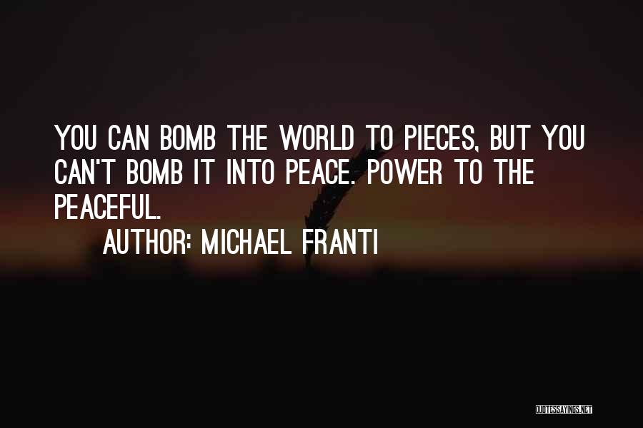 Michael Franti Quotes: You Can Bomb The World To Pieces, But You Can't Bomb It Into Peace. Power To The Peaceful.