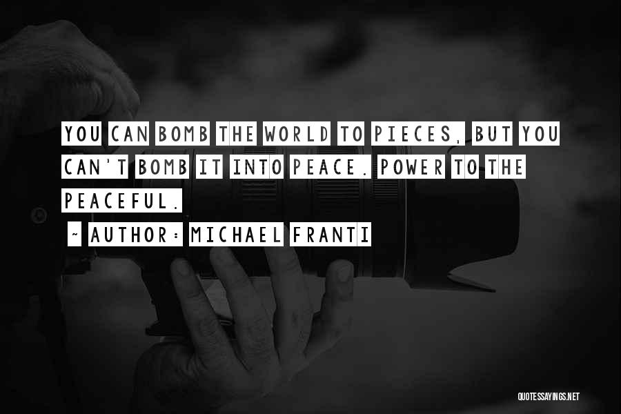 Michael Franti Quotes: You Can Bomb The World To Pieces, But You Can't Bomb It Into Peace. Power To The Peaceful.