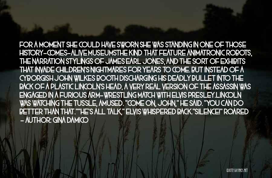Gina Damico Quotes: For A Moment She Could Have Sworn She Was Standing In One Of Those History-comes-alive Museumsthe Kind That Feature Animatronic
