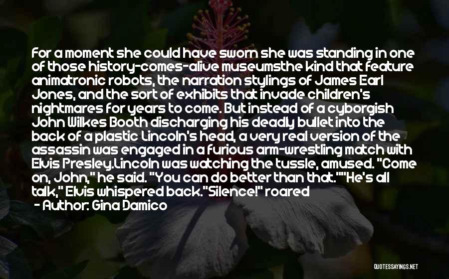 Gina Damico Quotes: For A Moment She Could Have Sworn She Was Standing In One Of Those History-comes-alive Museumsthe Kind That Feature Animatronic