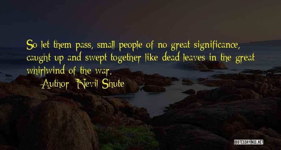 Nevil Shute Quotes: So Let Them Pass, Small People Of No Great Significance, Caught Up And Swept Together Like Dead Leaves In The