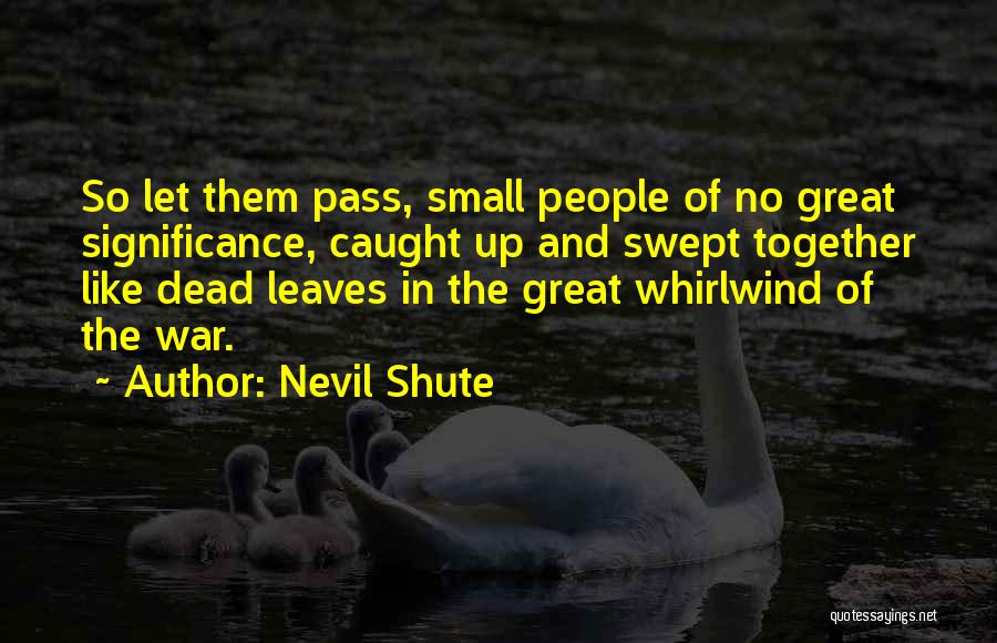 Nevil Shute Quotes: So Let Them Pass, Small People Of No Great Significance, Caught Up And Swept Together Like Dead Leaves In The