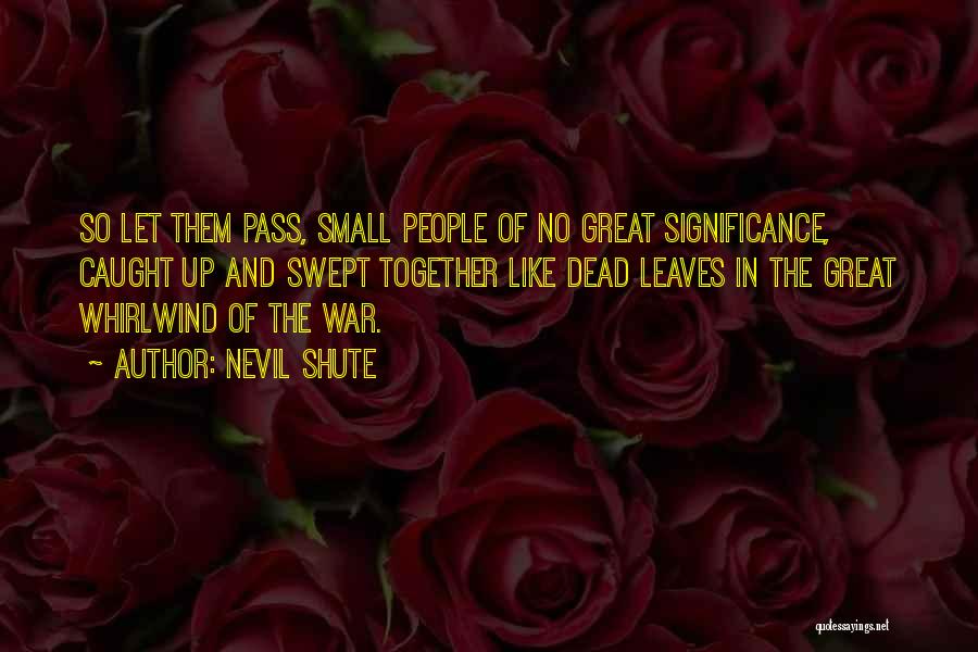 Nevil Shute Quotes: So Let Them Pass, Small People Of No Great Significance, Caught Up And Swept Together Like Dead Leaves In The