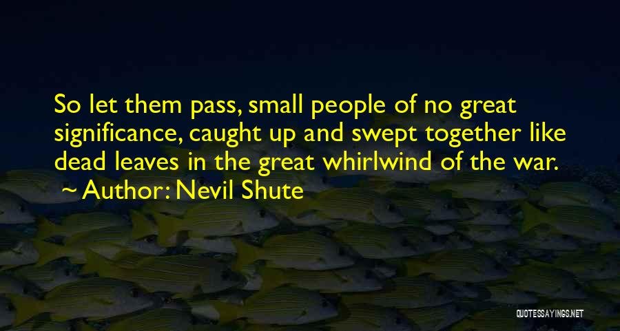 Nevil Shute Quotes: So Let Them Pass, Small People Of No Great Significance, Caught Up And Swept Together Like Dead Leaves In The