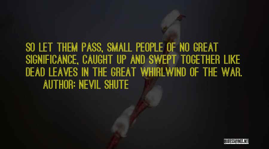 Nevil Shute Quotes: So Let Them Pass, Small People Of No Great Significance, Caught Up And Swept Together Like Dead Leaves In The