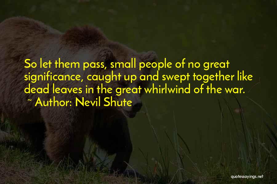 Nevil Shute Quotes: So Let Them Pass, Small People Of No Great Significance, Caught Up And Swept Together Like Dead Leaves In The