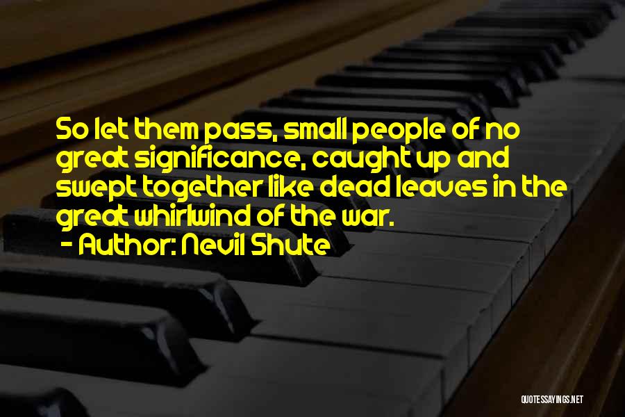 Nevil Shute Quotes: So Let Them Pass, Small People Of No Great Significance, Caught Up And Swept Together Like Dead Leaves In The