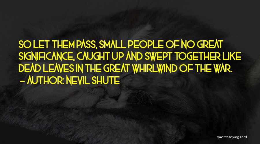 Nevil Shute Quotes: So Let Them Pass, Small People Of No Great Significance, Caught Up And Swept Together Like Dead Leaves In The