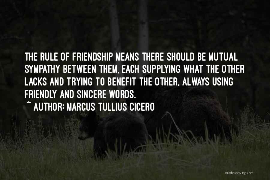 Marcus Tullius Cicero Quotes: The Rule Of Friendship Means There Should Be Mutual Sympathy Between Them, Each Supplying What The Other Lacks And Trying