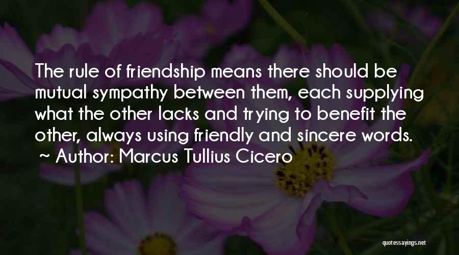 Marcus Tullius Cicero Quotes: The Rule Of Friendship Means There Should Be Mutual Sympathy Between Them, Each Supplying What The Other Lacks And Trying