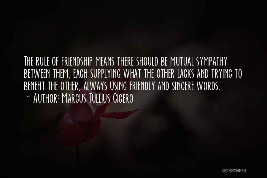 Marcus Tullius Cicero Quotes: The Rule Of Friendship Means There Should Be Mutual Sympathy Between Them, Each Supplying What The Other Lacks And Trying