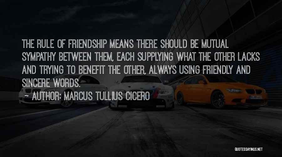 Marcus Tullius Cicero Quotes: The Rule Of Friendship Means There Should Be Mutual Sympathy Between Them, Each Supplying What The Other Lacks And Trying