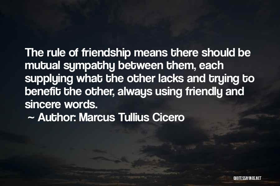 Marcus Tullius Cicero Quotes: The Rule Of Friendship Means There Should Be Mutual Sympathy Between Them, Each Supplying What The Other Lacks And Trying