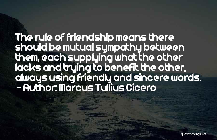 Marcus Tullius Cicero Quotes: The Rule Of Friendship Means There Should Be Mutual Sympathy Between Them, Each Supplying What The Other Lacks And Trying