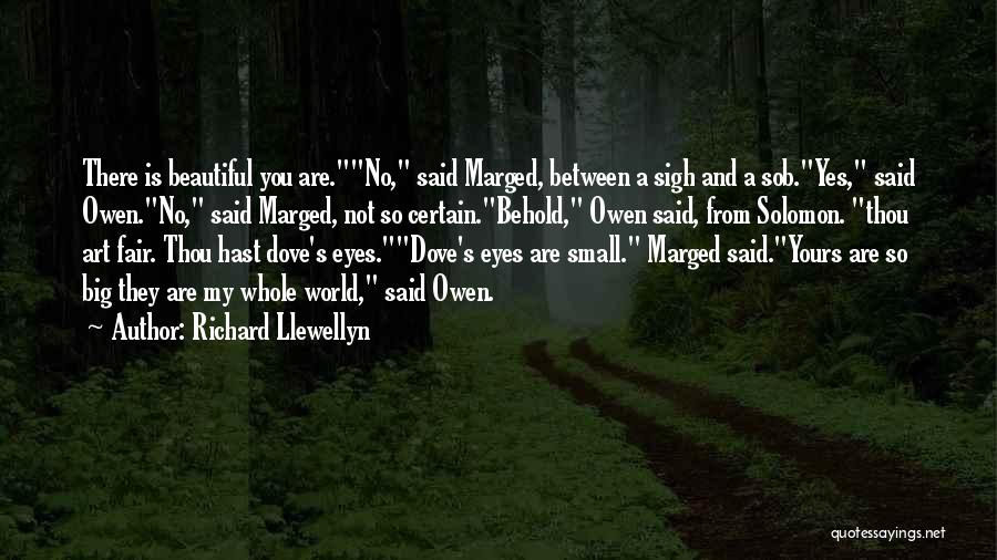 Richard Llewellyn Quotes: There Is Beautiful You Are.no, Said Marged, Between A Sigh And A Sob.yes, Said Owen.no, Said Marged, Not So Certain.behold,