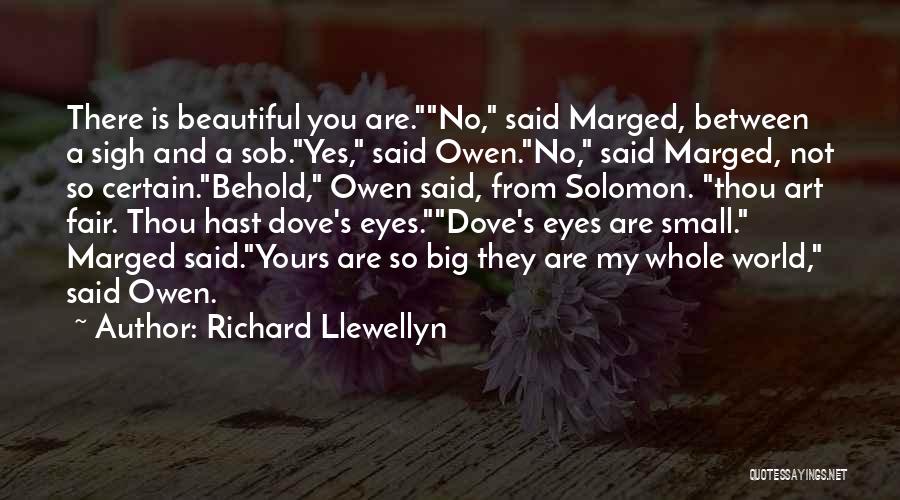 Richard Llewellyn Quotes: There Is Beautiful You Are.no, Said Marged, Between A Sigh And A Sob.yes, Said Owen.no, Said Marged, Not So Certain.behold,