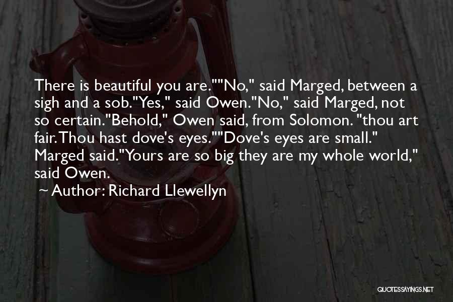 Richard Llewellyn Quotes: There Is Beautiful You Are.no, Said Marged, Between A Sigh And A Sob.yes, Said Owen.no, Said Marged, Not So Certain.behold,