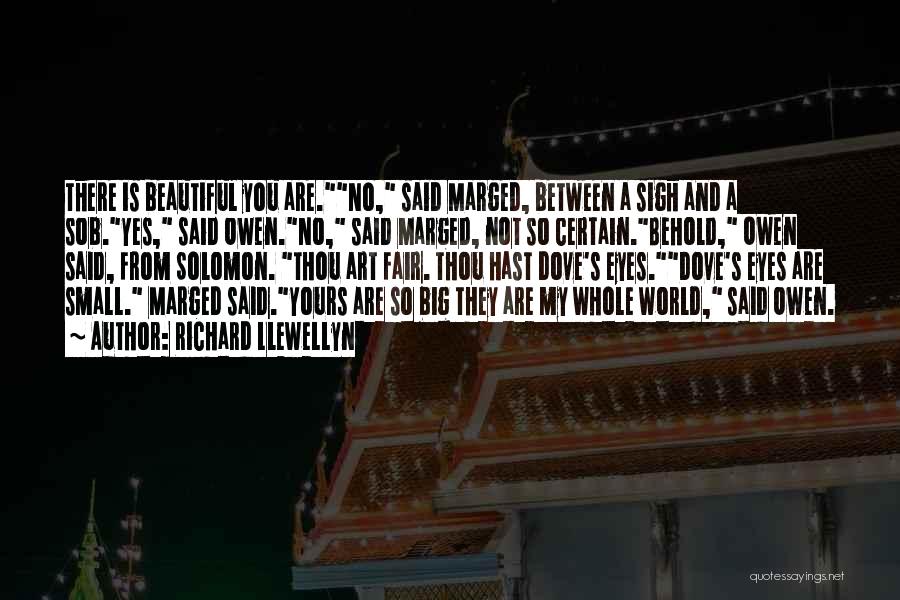 Richard Llewellyn Quotes: There Is Beautiful You Are.no, Said Marged, Between A Sigh And A Sob.yes, Said Owen.no, Said Marged, Not So Certain.behold,