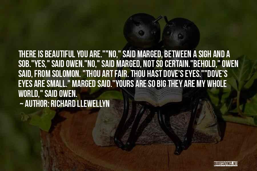 Richard Llewellyn Quotes: There Is Beautiful You Are.no, Said Marged, Between A Sigh And A Sob.yes, Said Owen.no, Said Marged, Not So Certain.behold,