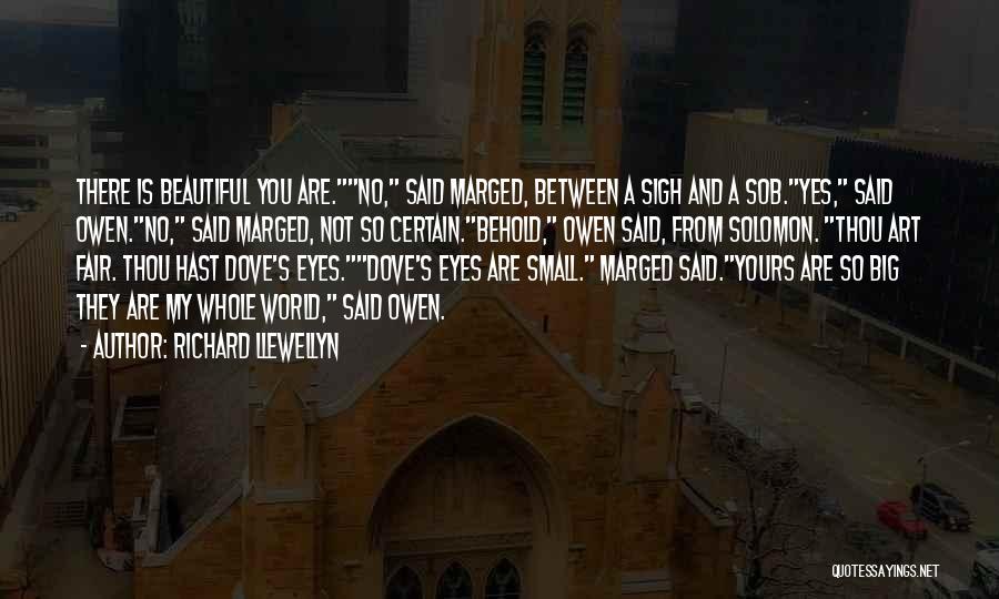 Richard Llewellyn Quotes: There Is Beautiful You Are.no, Said Marged, Between A Sigh And A Sob.yes, Said Owen.no, Said Marged, Not So Certain.behold,