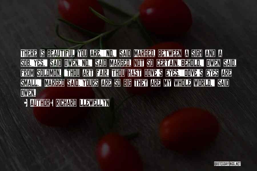 Richard Llewellyn Quotes: There Is Beautiful You Are.no, Said Marged, Between A Sigh And A Sob.yes, Said Owen.no, Said Marged, Not So Certain.behold,