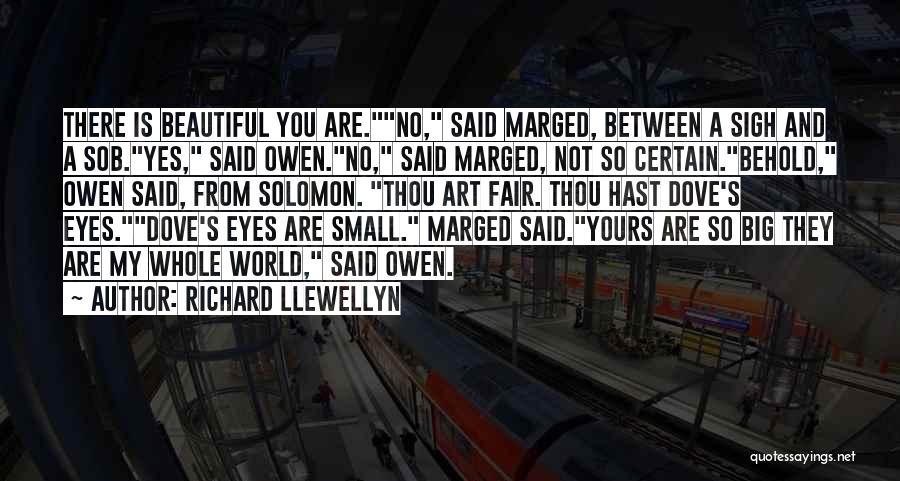 Richard Llewellyn Quotes: There Is Beautiful You Are.no, Said Marged, Between A Sigh And A Sob.yes, Said Owen.no, Said Marged, Not So Certain.behold,