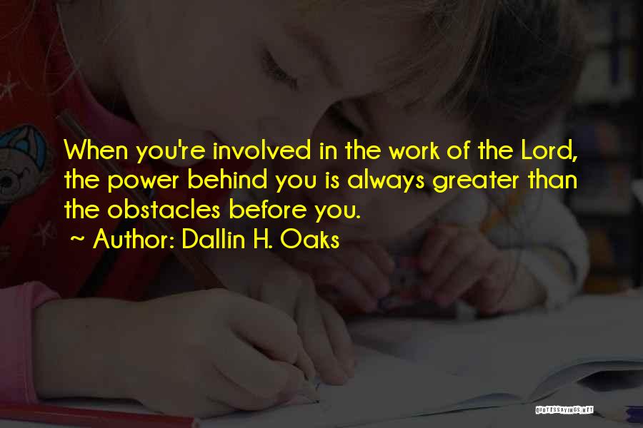 Dallin H. Oaks Quotes: When You're Involved In The Work Of The Lord, The Power Behind You Is Always Greater Than The Obstacles Before