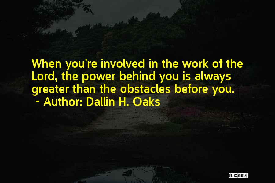 Dallin H. Oaks Quotes: When You're Involved In The Work Of The Lord, The Power Behind You Is Always Greater Than The Obstacles Before