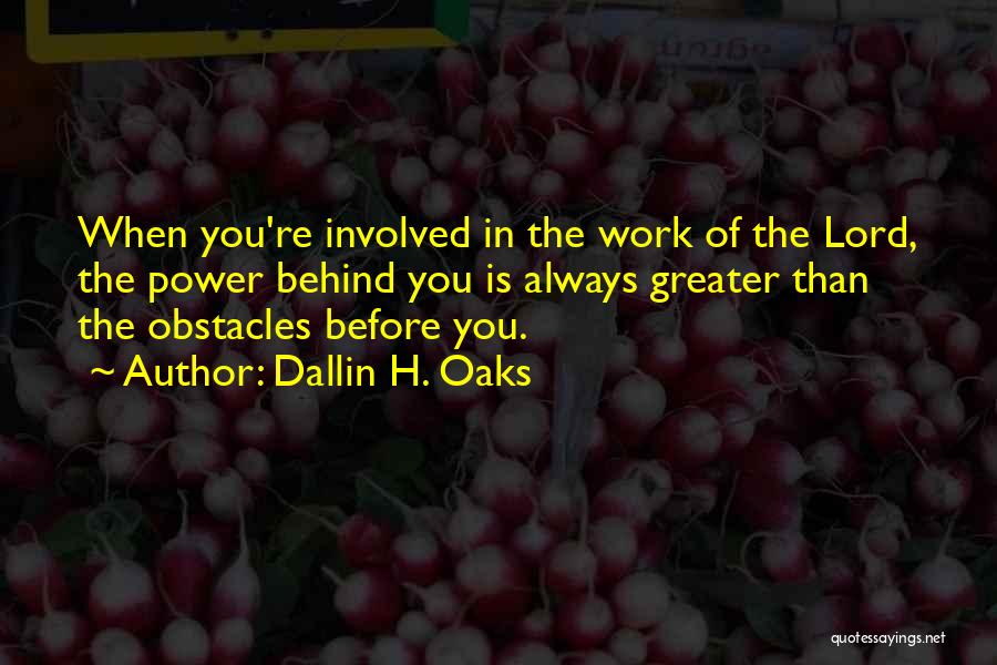 Dallin H. Oaks Quotes: When You're Involved In The Work Of The Lord, The Power Behind You Is Always Greater Than The Obstacles Before