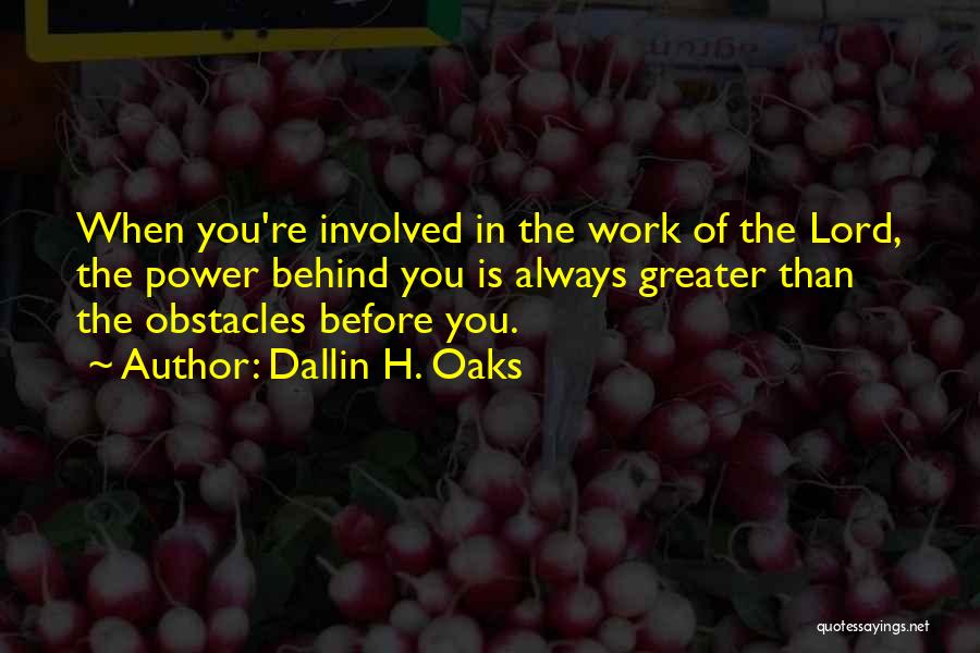 Dallin H. Oaks Quotes: When You're Involved In The Work Of The Lord, The Power Behind You Is Always Greater Than The Obstacles Before