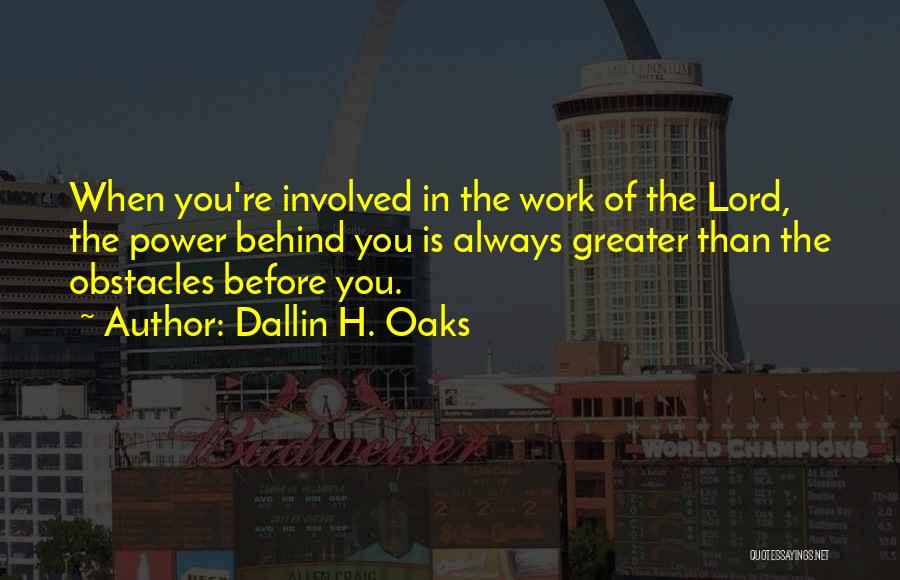 Dallin H. Oaks Quotes: When You're Involved In The Work Of The Lord, The Power Behind You Is Always Greater Than The Obstacles Before