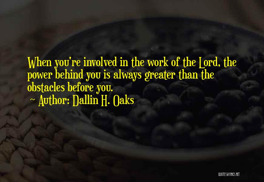 Dallin H. Oaks Quotes: When You're Involved In The Work Of The Lord, The Power Behind You Is Always Greater Than The Obstacles Before