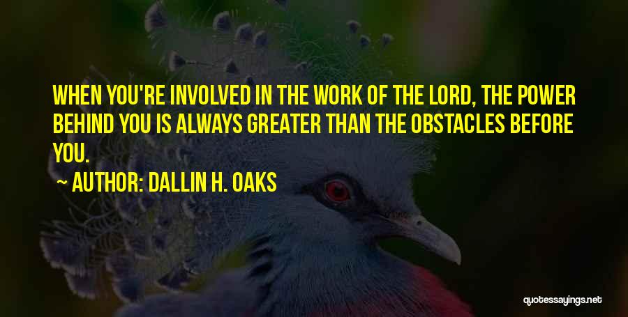 Dallin H. Oaks Quotes: When You're Involved In The Work Of The Lord, The Power Behind You Is Always Greater Than The Obstacles Before