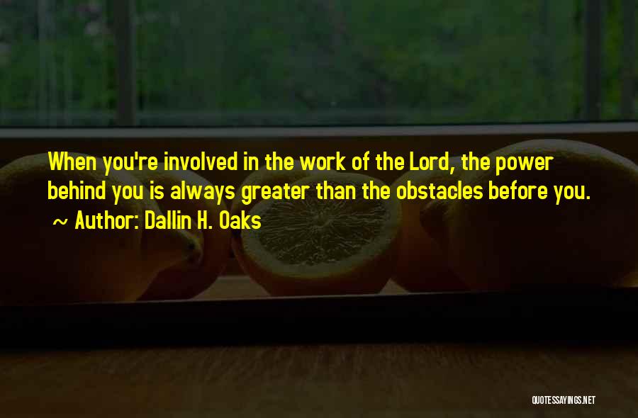 Dallin H. Oaks Quotes: When You're Involved In The Work Of The Lord, The Power Behind You Is Always Greater Than The Obstacles Before