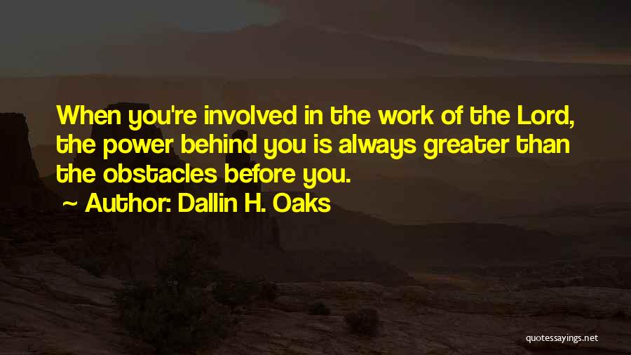 Dallin H. Oaks Quotes: When You're Involved In The Work Of The Lord, The Power Behind You Is Always Greater Than The Obstacles Before
