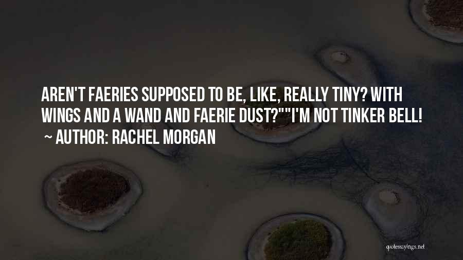 Rachel Morgan Quotes: Aren't Faeries Supposed To Be, Like, Really Tiny? With Wings And A Wand And Faerie Dust?i'm Not Tinker Bell!