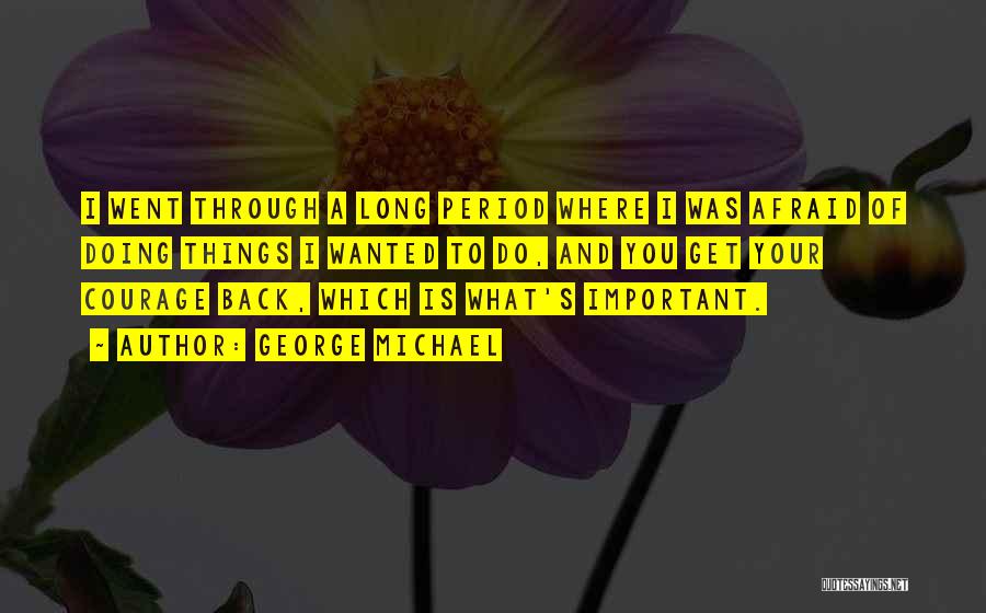 George Michael Quotes: I Went Through A Long Period Where I Was Afraid Of Doing Things I Wanted To Do, And You Get