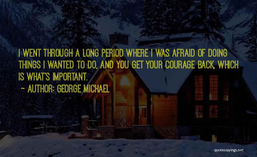 George Michael Quotes: I Went Through A Long Period Where I Was Afraid Of Doing Things I Wanted To Do, And You Get