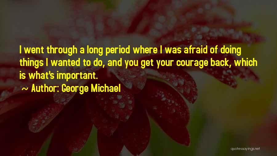 George Michael Quotes: I Went Through A Long Period Where I Was Afraid Of Doing Things I Wanted To Do, And You Get