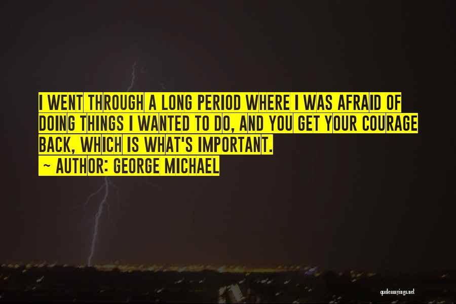 George Michael Quotes: I Went Through A Long Period Where I Was Afraid Of Doing Things I Wanted To Do, And You Get