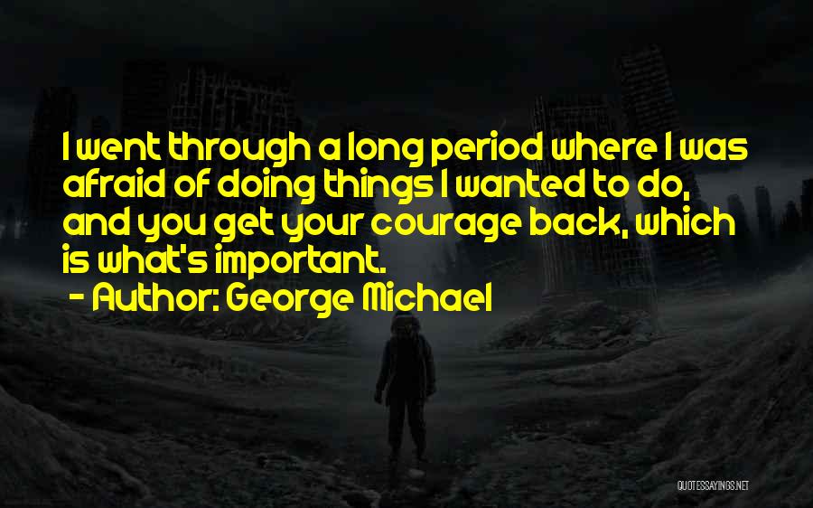 George Michael Quotes: I Went Through A Long Period Where I Was Afraid Of Doing Things I Wanted To Do, And You Get