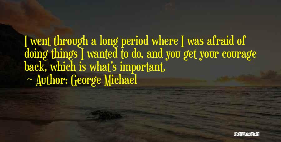 George Michael Quotes: I Went Through A Long Period Where I Was Afraid Of Doing Things I Wanted To Do, And You Get