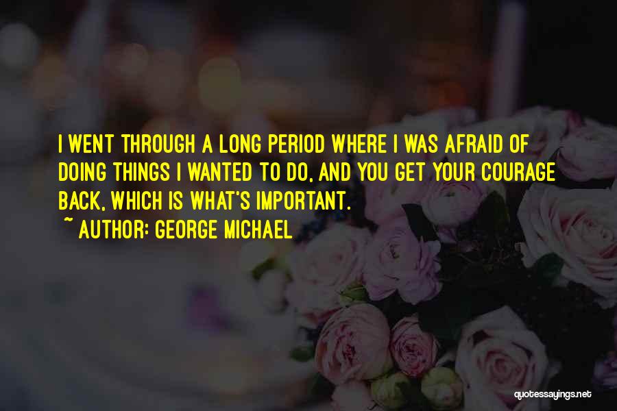George Michael Quotes: I Went Through A Long Period Where I Was Afraid Of Doing Things I Wanted To Do, And You Get