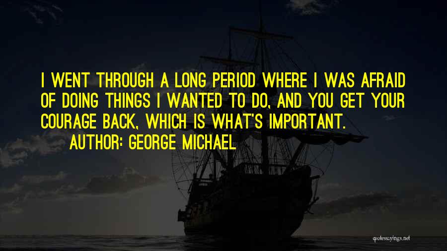 George Michael Quotes: I Went Through A Long Period Where I Was Afraid Of Doing Things I Wanted To Do, And You Get